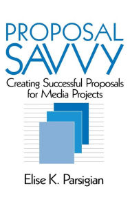 Title: Proposal Savvy: Creating Successful Proposals for Media Projects / Edition 1, Author: Elise K. Parsigian