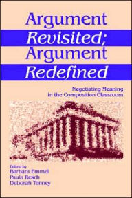 Title: Argument Revisited; Argument Redefined: Negotiating Meaning in the Composition Classroom / Edition 1, Author: Barbara A. Emmel
