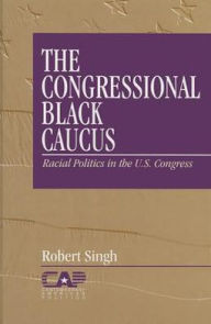 Title: The Congressional Black Caucus: Racial Politics in the US Congress / Edition 1, Author: Robert Singh