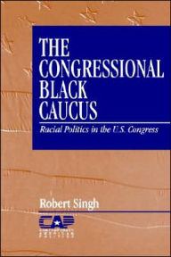 Title: The Congressional Black Caucus: Racial Politics in the US Congress / Edition 1, Author: Robert Singh