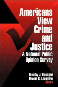 Title: Americans View Crime and Justice: A National Public Opinion Survey / Edition 1, Author: Timothy J. Flanagan
