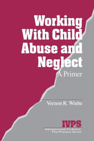 Title: Working with Child Abuse and Neglect: A Primer / Edition 1, Author: Vernon R. Wiehe