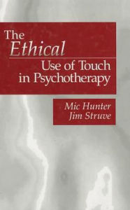 Title: The Ethical Use of Touch in Psychotherapy / Edition 1, Author: Michael G. Hunter