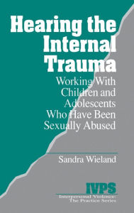 Title: Hearing the Internal Trauma: Working with Children and Adolescents Who Have Been Sexually Abused / Edition 1, Author: Stacy Wieland