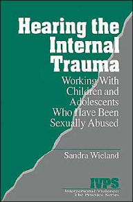 Title: Hearing the Internal Trauma: Working with Children and Adolescents Who Have Been Sexually Abused / Edition 1, Author: Stacy Wieland