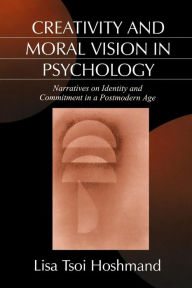 Title: Creativity and Moral Vision in Psychology: Narratives on Identity and Commitment in a Postmodern Age / Edition 1, Author: Lisa Tsoi Hoshmand