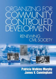 Title: Organizing for Community Controlled Development: Renewing Civil Society / Edition 1, Author: Patricia Watkins Murphy