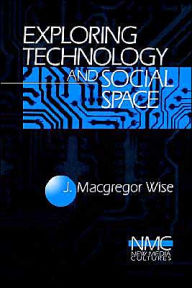 Title: Exploring Technology and Social Space / Edition 1, Author: J. (John) Macgregor Wise