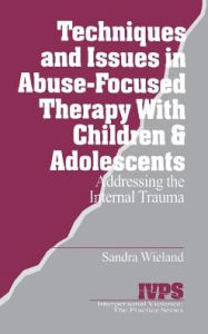 Title: Techniques and Issues in Abuse-Focused Therapy with Children & Adolescents: Addressing the Internal Trauma / Edition 1, Author: Stacy Wieland