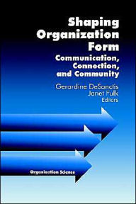 Title: Shaping Organization Form: Communication, Connection, and Community / Edition 1, Author: Gerardine DeSanctis