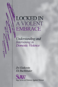 Title: Locked in A Violent Embrace: Understanding and Intervening in Domestic Violence / Edition 1, Author: Zvi C. Eisikovits
