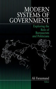 Title: Modern Systems of Government: Exploring the Role of Bureaucrats and Politicians, Author: Ali Farazmand