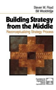 Title: Building Strategy from the Middle: Reconceptualizing Strategy Process, Author: Steven W. Floyd