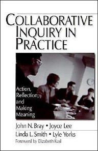 Title: Collaborative Inquiry in Practice: Action, Reflection, and Making Meaning / Edition 1, Author: John Bray