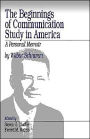 The Beginnings of Communication Study in America: A Personal Memoir / Edition 1