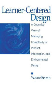 Title: Learner-Centered Design: A Cognitive View of Managing Complexity in Product, Information, and Envirommental Design / Edition 1, Author: Wayne Reeves
