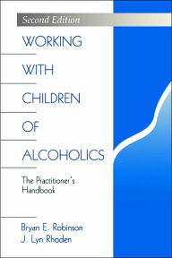 Title: Working with Children of Alcoholics: The Practitioner's Handbook / Edition 1, Author: Bryan E. Robinson