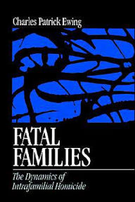Title: Fatal Families: The Dynamics of Intrafamilial Homicide / Edition 1, Author: Charles Patrick Ewing