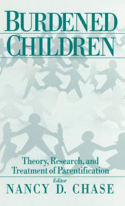 Title: Burdened Children: Theory, Research, and Treatment of Parentification / Edition 1, Author: Nancy D. Chase