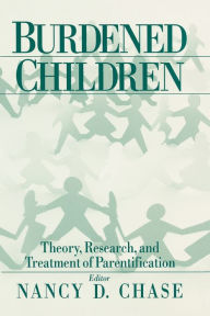 Title: Burdened Children: Theory, Research, and Treatment of Parentification / Edition 1, Author: Nancy D. Chase