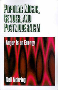 Title: Popular Music, Gender and Postmodernism: Anger Is an Energy / Edition 1, Author: Neil R. Nehring