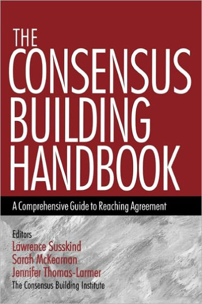 The Consensus Building Handbook: A Comprehensive Guide to Reaching Agreement / Edition 1