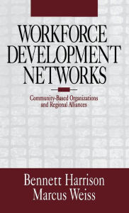 Title: Workforce Development Networks: Community-Based Organizations and Regional Alliances, Author: Bennett Harrison