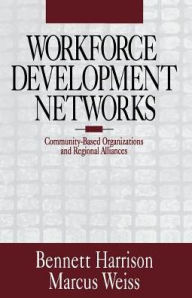 Title: Workforce Development Networks: Community-Based Organizations and Regional Alliances / Edition 1, Author: Bennett Harrison