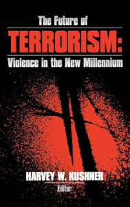 Title: The Future of Terrorism: Violence in the New Millennium, Author: Harvey W. Kushner