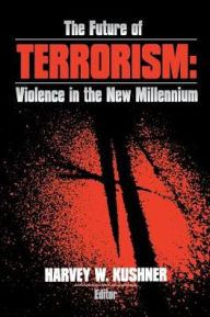 Title: The Future of Terrorism: Violence in the New Millennium / Edition 1, Author: Harvey W. Kushner