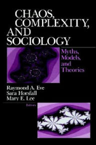 Title: Chaos, Complexity, and Sociology: Myths, Models, and Theories / Edition 1, Author: Raymond A. Eve