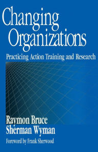 Title: Changing Organizations: Practicing Action Training and Research / Edition 1, Author: Raymon Bruce