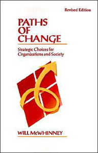 Title: Paths of Change: Strategic Choices for Organizations and Society / Edition 1, Author: Will McWhinney