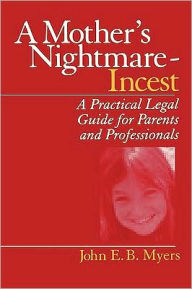 Title: A Mother's Nightmare - Incest: A Practical Legal Guide for Parents and Professionals / Edition 1, Author: John E. B. Myers