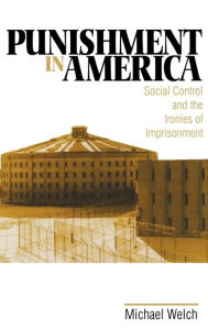 Title: Punishment in America: Social Control and the Ironies of Imprisonment / Edition 1, Author: Michael F. Welch