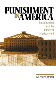 Title: Punishment in America: Social Control and the Ironies of Imprisonment / Edition 1, Author: Michael Welch