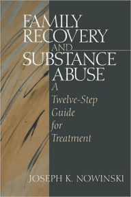 Title: Family Recovery and Substance Abuse: A Twelve-Step Guide for Treatment / Edition 1, Author: Joseph K. Nowinski