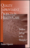 Title: Quality Improvement Projects in Health Care: Problem Solving in the Workplace, Author: Eleanor Gilpatrick