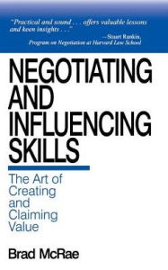 Title: Negotiating and Influencing Skills: The Art of Creating and Claiming Value / Edition 1, Author: Brad McRae