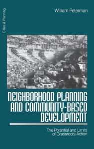 Title: Neighborhood Planning and Community-Based Development: The Potential and Limits of Grassroots Action / Edition 1, Author: William Peterman