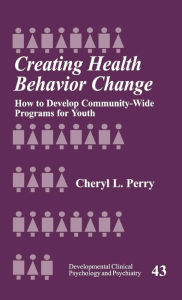 Title: Creating Health Behavior Change: How to Develop Community-Wide Programs for Youth / Edition 1, Author: Cheryl L. Perry