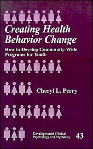 Title: Creating Health Behavior Change: How to Develop Community-Wide Programs for Youth / Edition 1, Author: Cheryl L. Perry