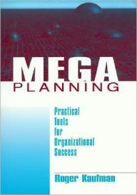 Title: Mega Planning: Practical Tools for Organizational Success / Edition 1, Author: Roger Kaufman