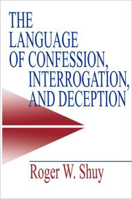 Title: The Language of Confession, Interrogation, and Deception / Edition 1, Author: Roger W. Shuy