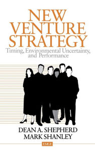 Title: New Venture Strategy: Timing, Environmental Uncertainty, and Performance / Edition 1, Author: Dean A. Shepherd