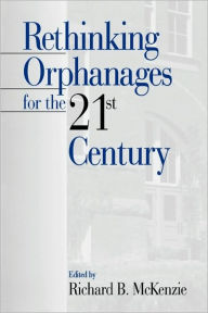 Title: Rethinking Orphanages for the 21st Century / Edition 1, Author: Richard B. McKenzie