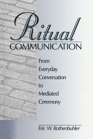 Title: Ritual Communication: From Everyday Conversation to Mediated Ceremony / Edition 1, Author: Eric W. (Walter) Rothenbuhler