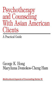 Title: Psychotherapy and Counseling With Asian American Clients: A Practical Guide / Edition 1, Author: George K. Hong