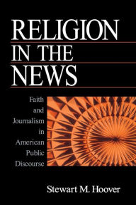 Title: Religion in the News: Faith and Journalism in American Public Discourse / Edition 1, Author: Stewart Hoover