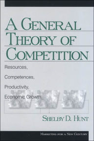 Title: A General Theory of Competition: Resources, Competences, Productivity, Economic Growth / Edition 1, Author: Shelby Dean Hunt